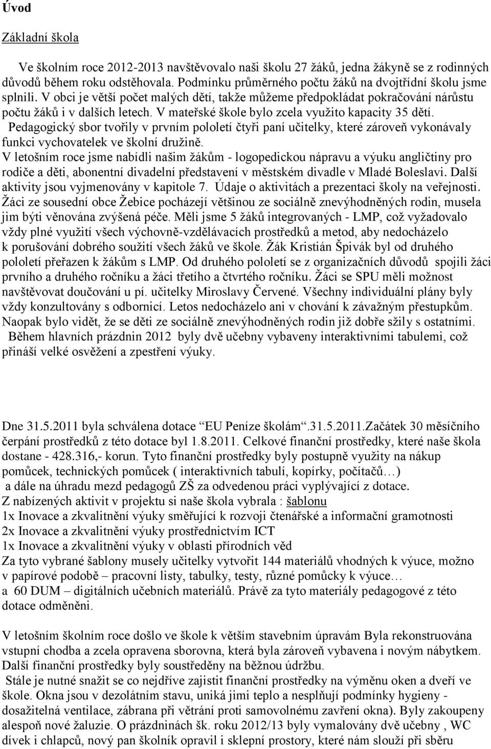 V mateřské škole bylo zcela využito kapacity 35 dětí. Pedagogický sbor tvořily v prvním pololetí čtyři paní učitelky, které zároveň vykonávaly funkci vychovatelek ve školní družině.