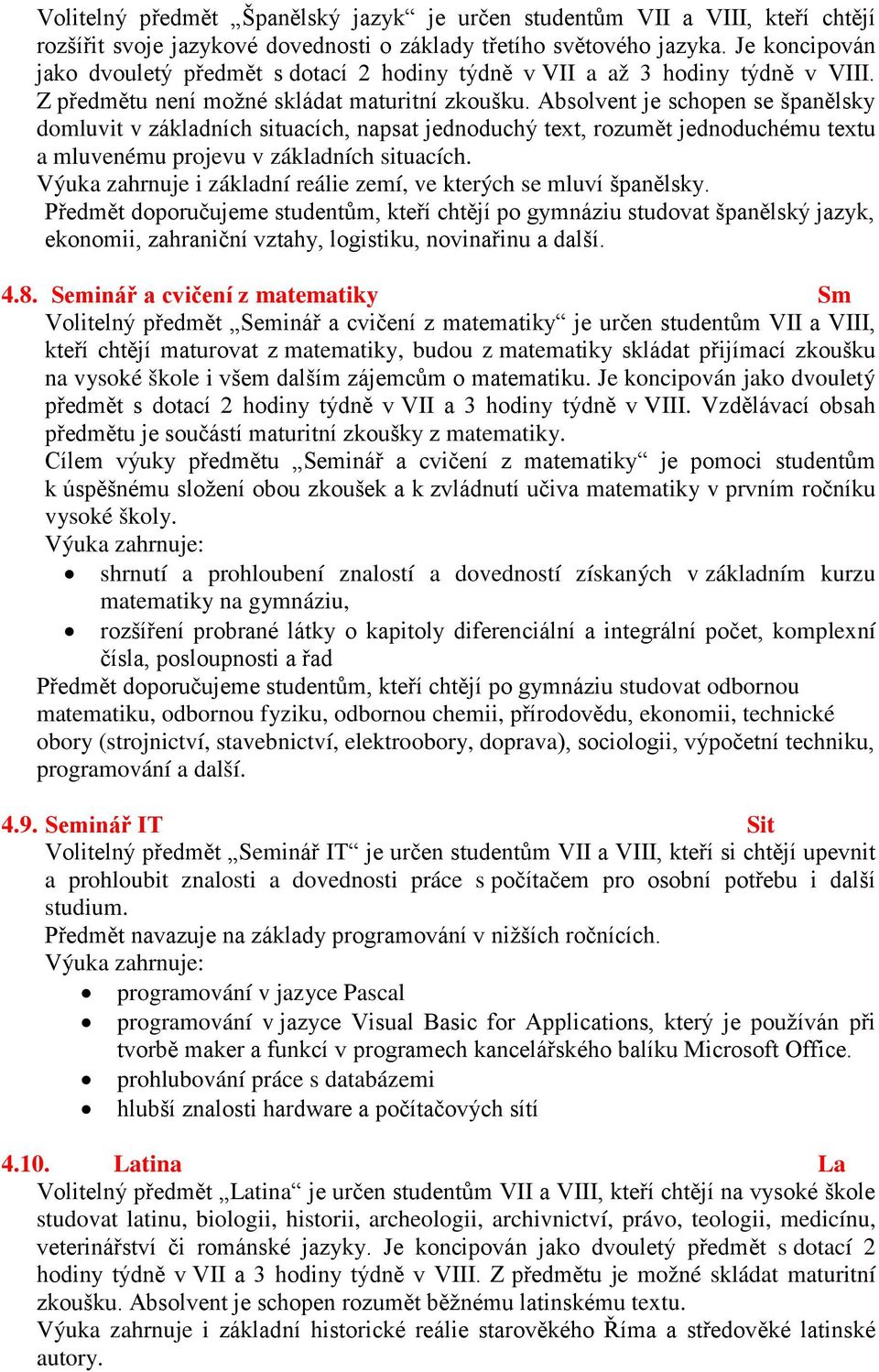 Absolvent je schopen se španělsky domluvit v základních situacích, napsat jednoduchý text, rozumět jednoduchému textu a mluvenému projevu v základních situacích.