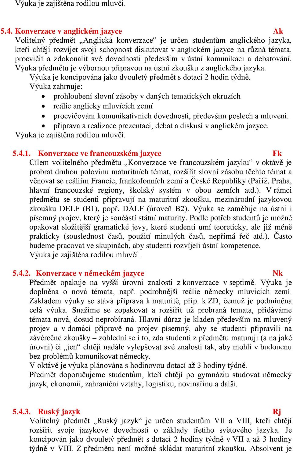 procvičit a zdokonalit své dovednosti především v ústní komunikaci a debatování. Výuka předmětu je výbornou přípravou na ústní zkoušku z anglického jazyka.