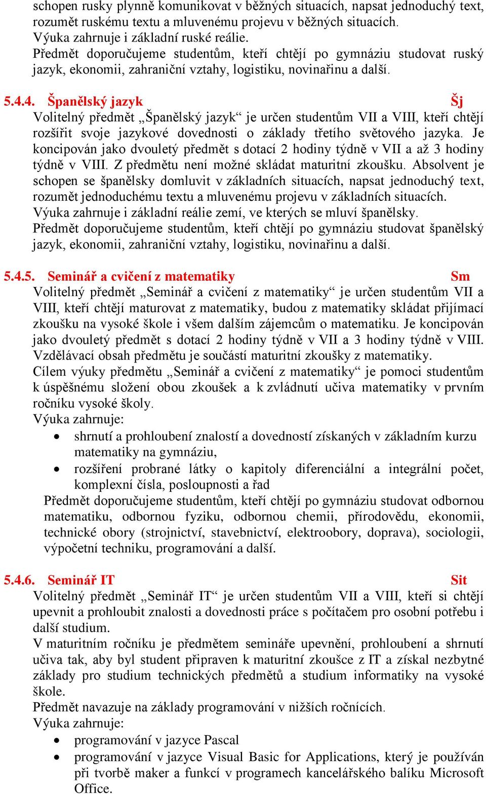 4. Španělský jazyk Šj Volitelný předmět Španělský jazyk je určen studentům VII a VIII, kteří chtějí rozšířit svoje jazykové dovednosti o základy třetího světového jazyka.