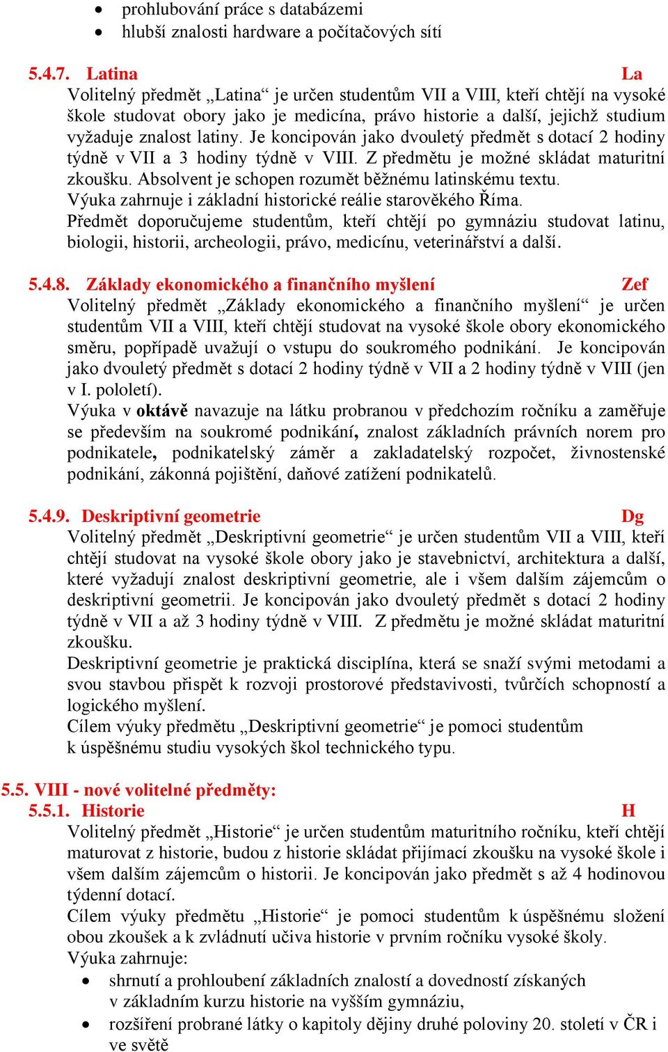 Je koncipován jako dvouletý předmět s dotací 2 hodiny týdně v VII a 3 hodiny týdně v VIII. Z předmětu je možné skládat maturitní zkoušku. Absolvent je schopen rozumět běžnému latinskému textu.