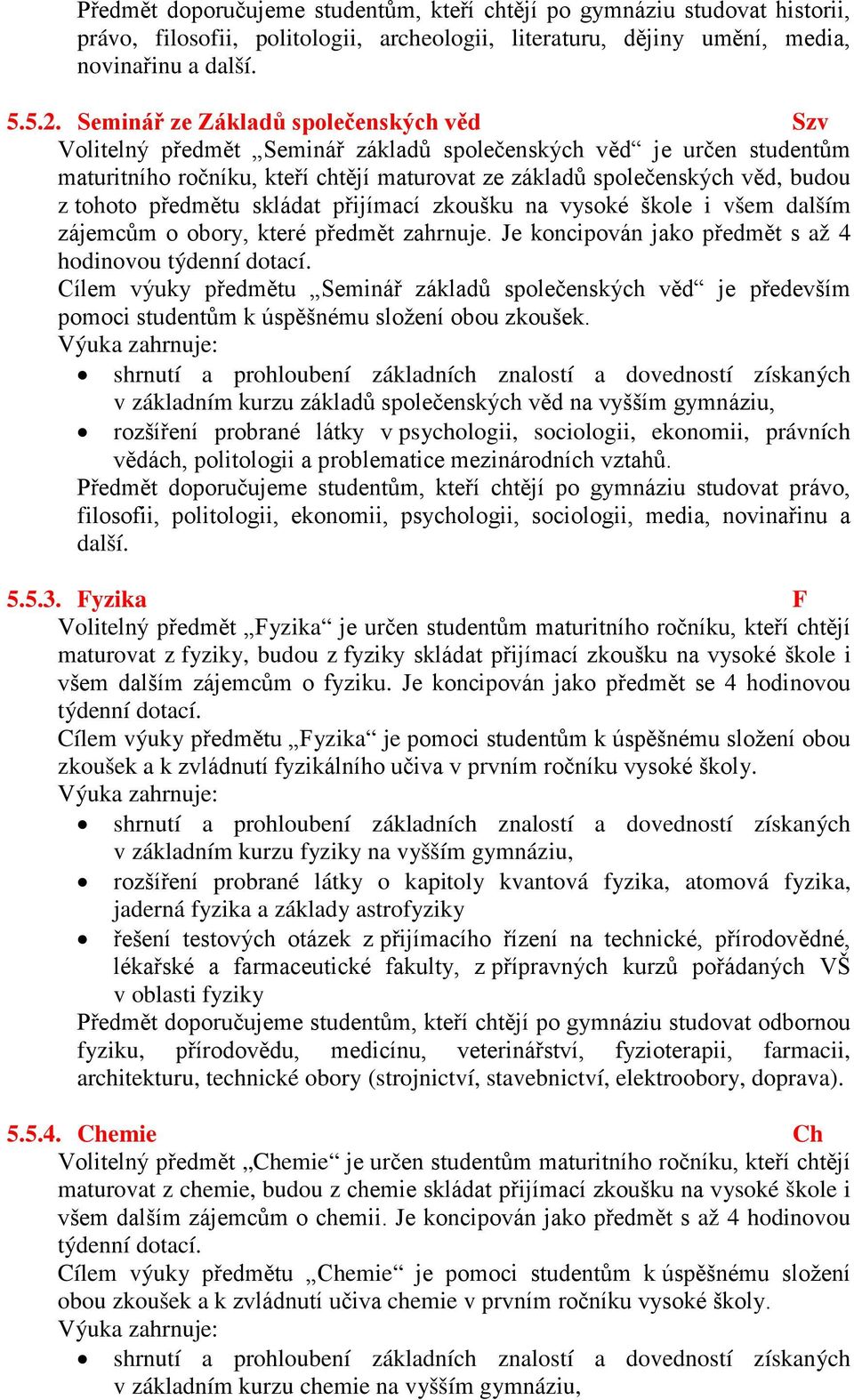 tohoto předmětu skládat přijímací zkoušku na vysoké škole i všem dalším zájemcům o obory, které předmět zahrnuje. Je koncipován jako předmět s až 4 hodinovou týdenní dotací.