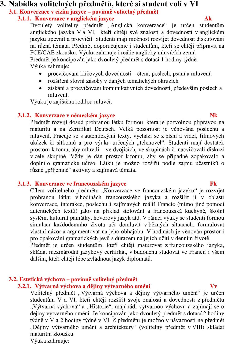 1. Konverzace v anglickém jazyce Ak Dvouletý volitelný předmět Anglická konverzace je určen studentům anglického jazyka V a VI, kteří chtějí své znalosti a dovednosti v anglickém jazyku upevnit a