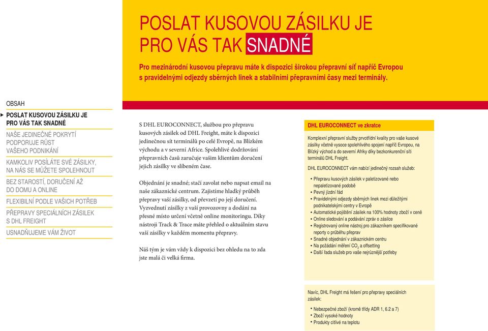 Spolehlivé dodržování přepravních časů zaručuje vašim klientům doručení jejich zásilky ve slíbeném čase. Objednání je snadné; stačí zavolat nebo napsat email na naše zákaznické centrum.