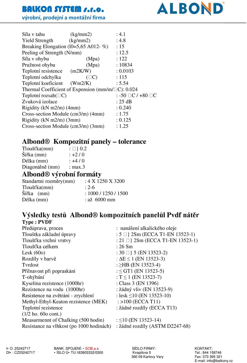 54 Thermal Coefficient of Expension (mm/m/⁰c): 0.024 Teplotní rozsah(⁰c) : -50 ⁰C / +80 ⁰C Zvuková izolace : 25 db Rigidity (kn m2/m) (4mm) : 0.240 Cross-section Module (cm3/m) (4mm) : 1.