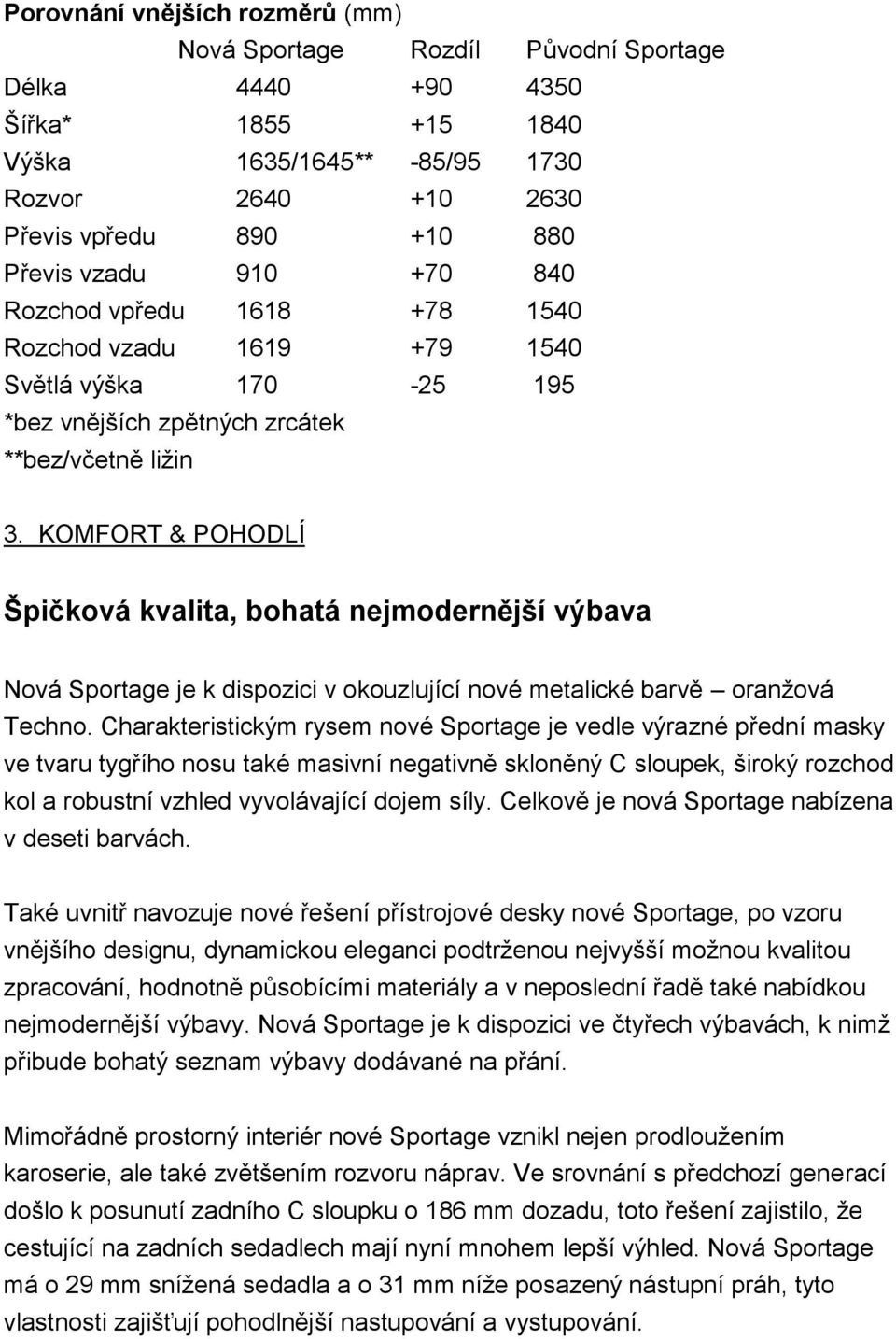 KOMFORT & POHODLÍ Špičková kvalita, bohatá nejmodernější výbava Nová Sportage je k dispozici v okouzlující nové metalické barvě oranţová Techno.