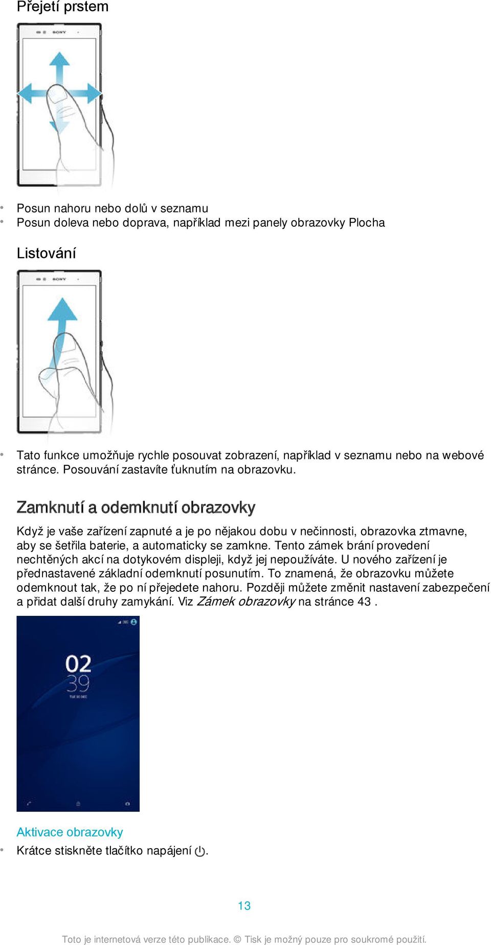 Zamknutí a odemknutí obrazovky Když je vaše zařízení zapnuté a je po nějakou dobu v nečinnosti, obrazovka ztmavne, aby se šetřila baterie, a automaticky se zamkne.