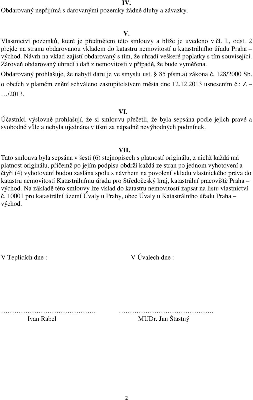 Zároveň obdarovaný uhradí i daň z nemovitosti v případě, že bude vyměřena. Obdarovaný prohlašuje, že nabytí daru je ve smyslu ust. 85 písm.a) zákona č. 128/2000 Sb.