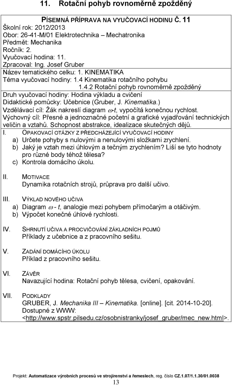 ) Vzdělávací cíl: Žák nakreslí diagram -t, vypočítá konečnou rychlost. Výchovný cíl: Přesné a jednoznačné početní a grafické vyjadřování technických veličin a vztahů.