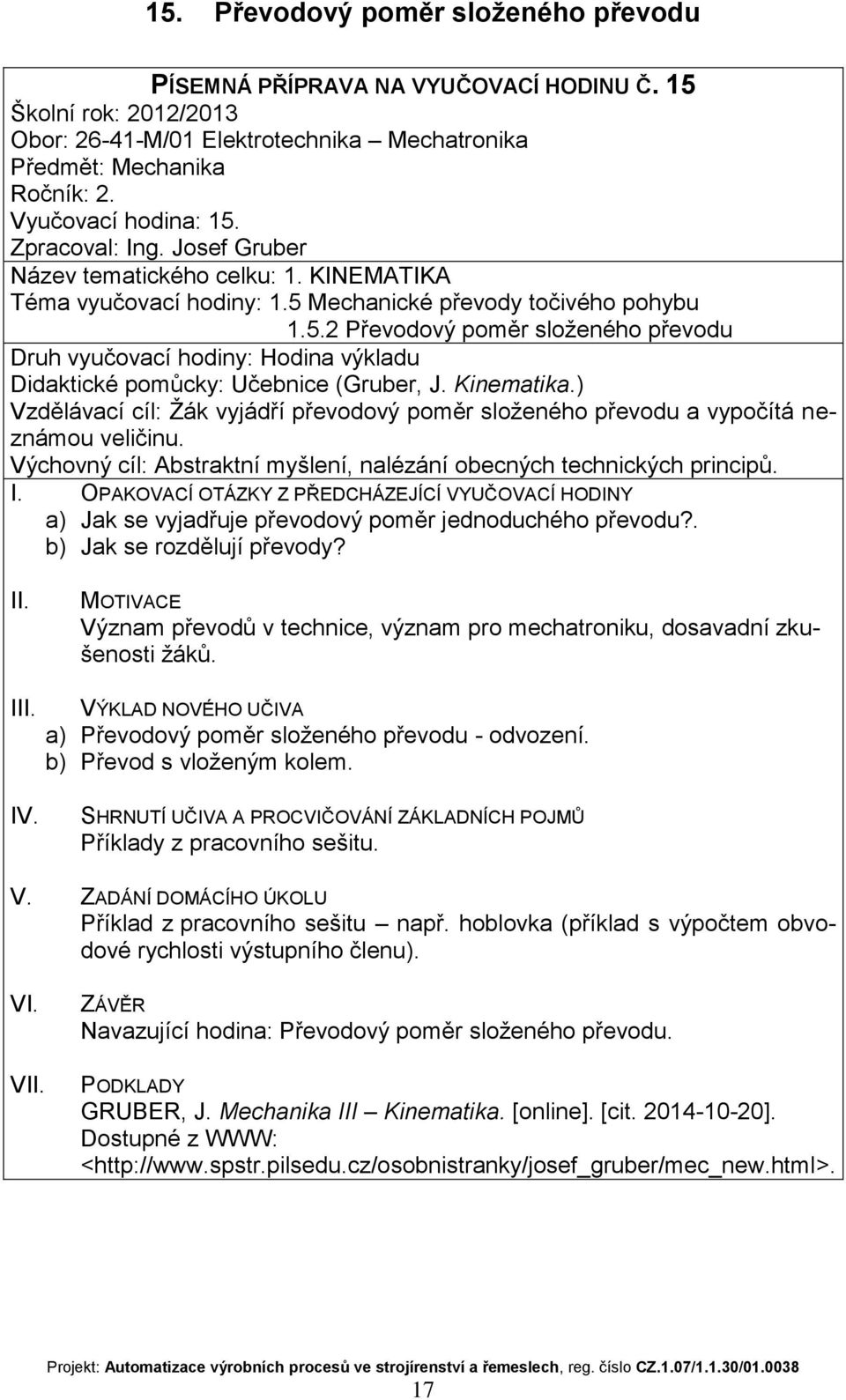 ) Vzdělávací cíl: Žák vyjádří převodový poměr složeného převodu a vypočítá neznámou veličinu. Výchovný cíl: Abstraktní myšlení, nalézání obecných technických principů.