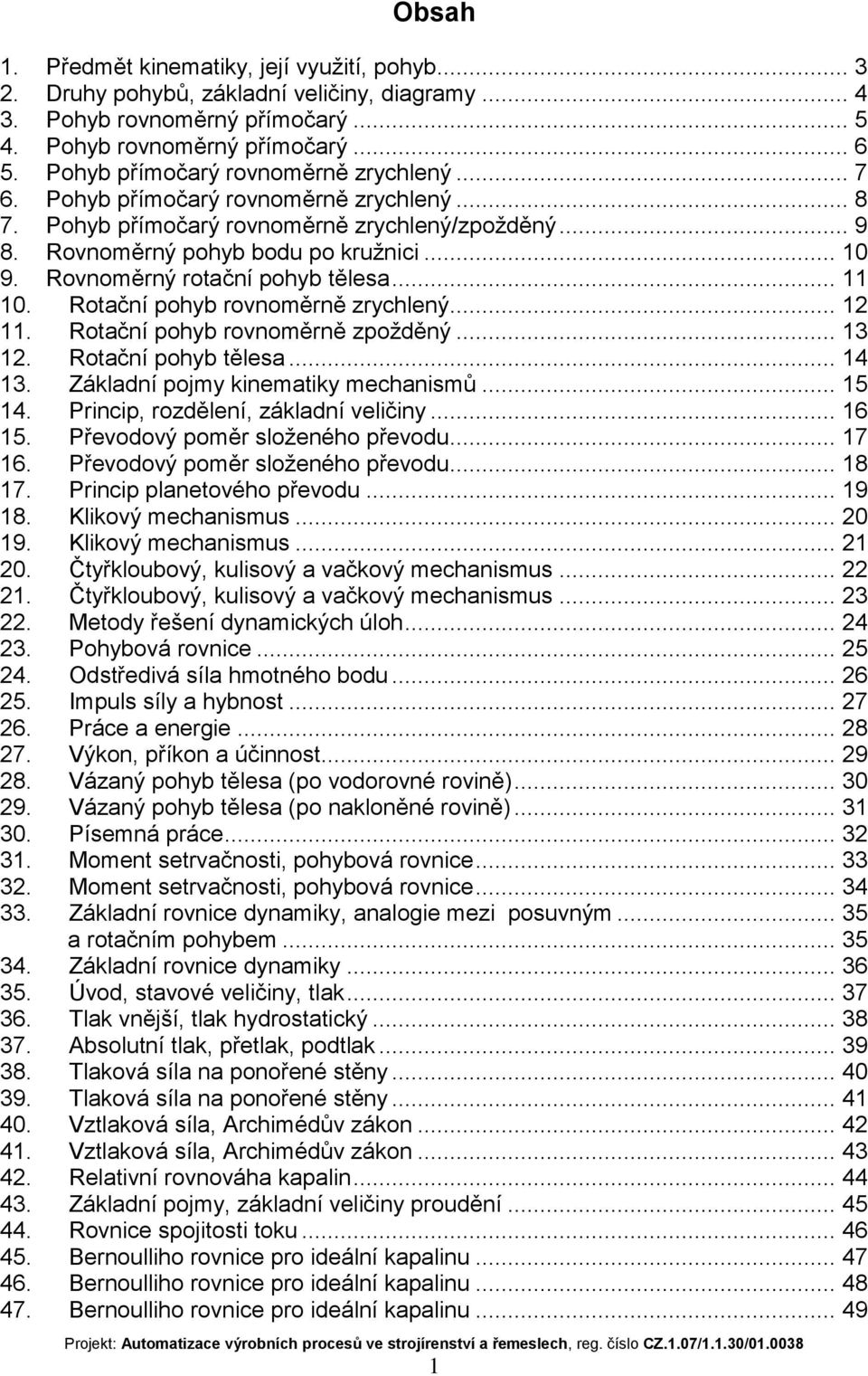 Rovnoměrný rotační pohyb tělesa... 11 10. Rotační pohyb rovnoměrně zrychlený... 12 11. Rotační pohyb rovnoměrně zpožděný... 13 12. Rotační pohyb tělesa... 14 13. Základní pojmy kinematiky mechanismů.