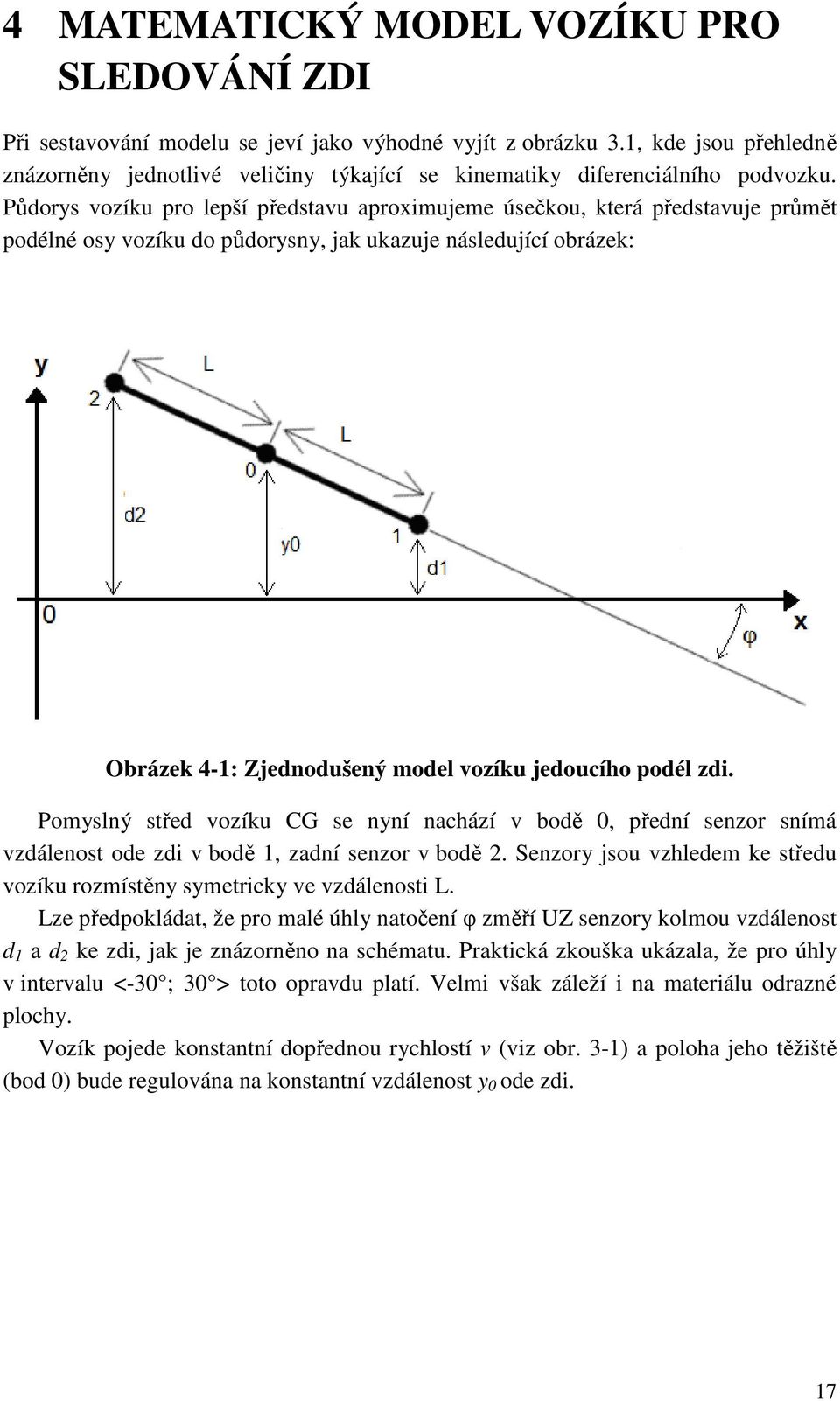 Půdorys vozíku pro lepší představu aproximujeme úsečkou, která představuje průmět podélné osy vozíku do půdorysny, jak ukazuje následující obrázek: Obrázek 4-1: Zjednodušený model vozíku jedoucího
