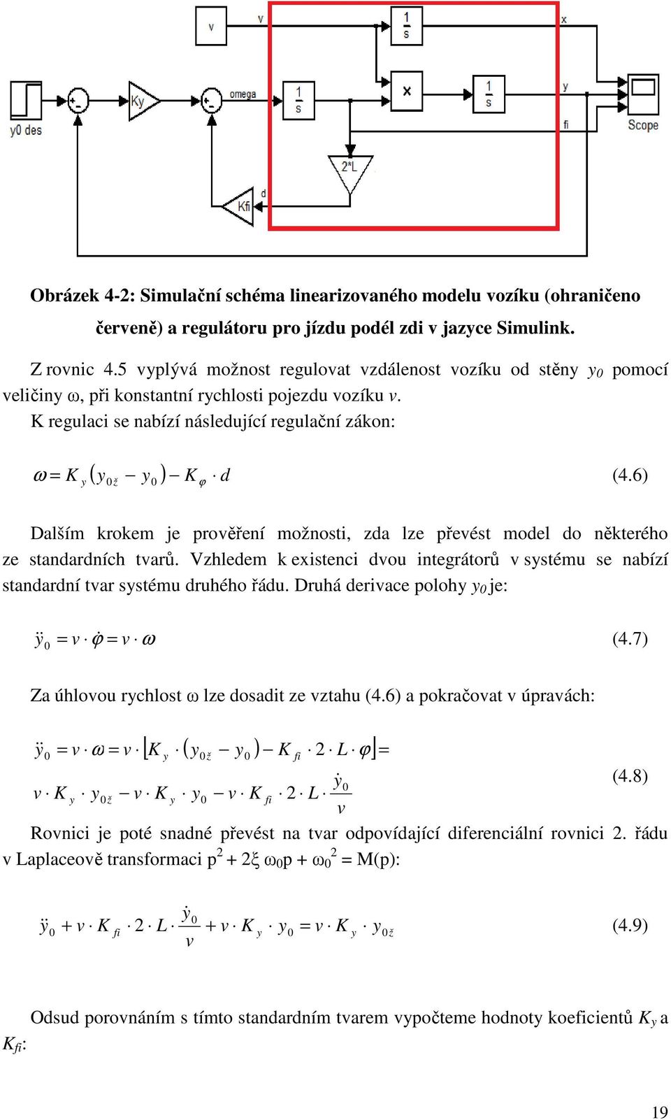 6) ω 0 Dalším krokem je prověření možnosti, zda lze převést model do některého ze standardních tvarů. Vzhledem k existenci dvou integrátorů v systému se nabízí standardní tvar systému druhého řádu.