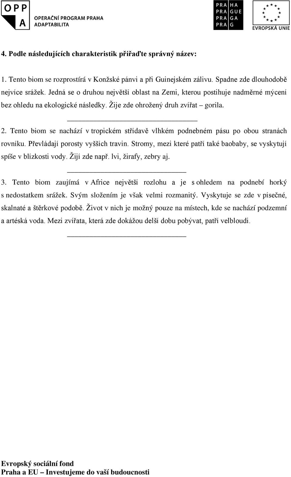 Tento biom se nachází v tropickém střídavě vlhkém podnebném pásu po obou stranách rovníku. Převládají porosty vyšších travin.