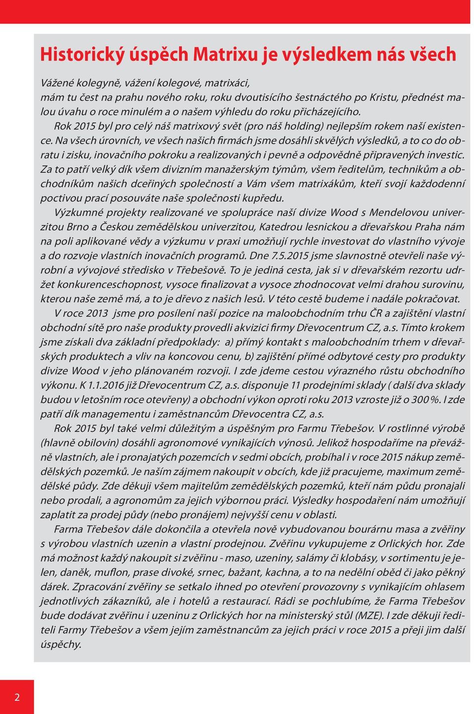 Na všech úrovních, ve všech našich firmách jsme dosáhli skvělých výsledků, a to co do obratu i zisku, inovačního pokroku a realizovaných i pevně a odpovědně připravených investic.