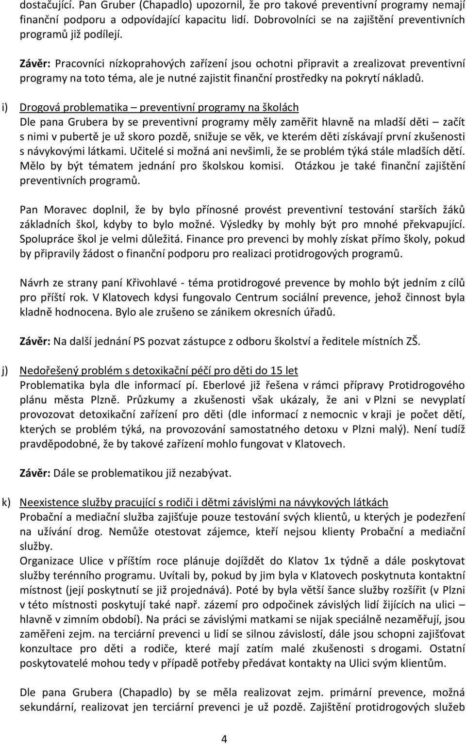 i) Drogová problematika preventivní programy na školách Dle pana Grubera by se preventivní programy měly zaměřit hlavně na mladší děti začít s nimi v pubertě je už skoro pozdě, snižuje se věk, ve