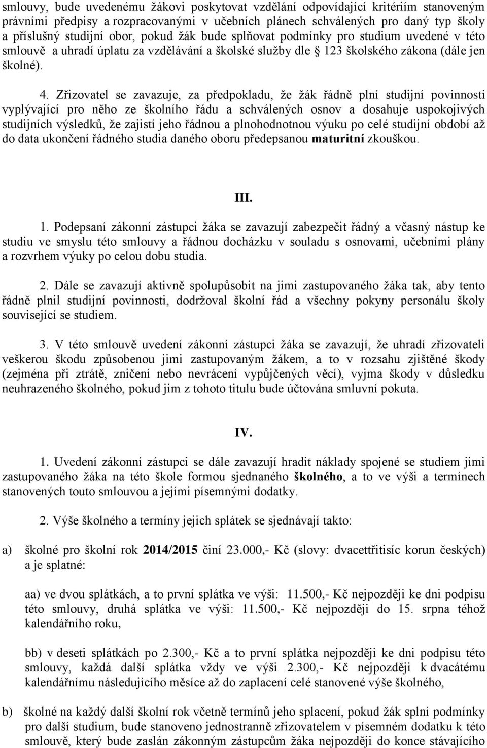Zřizovatel se zavazuje, za předpokladu, že žák řádně plní studijní povinnosti vyplývající pro něho ze školního řádu a schválených osnov a dosahuje uspokojivých studijních výsledků, že zajistí jeho