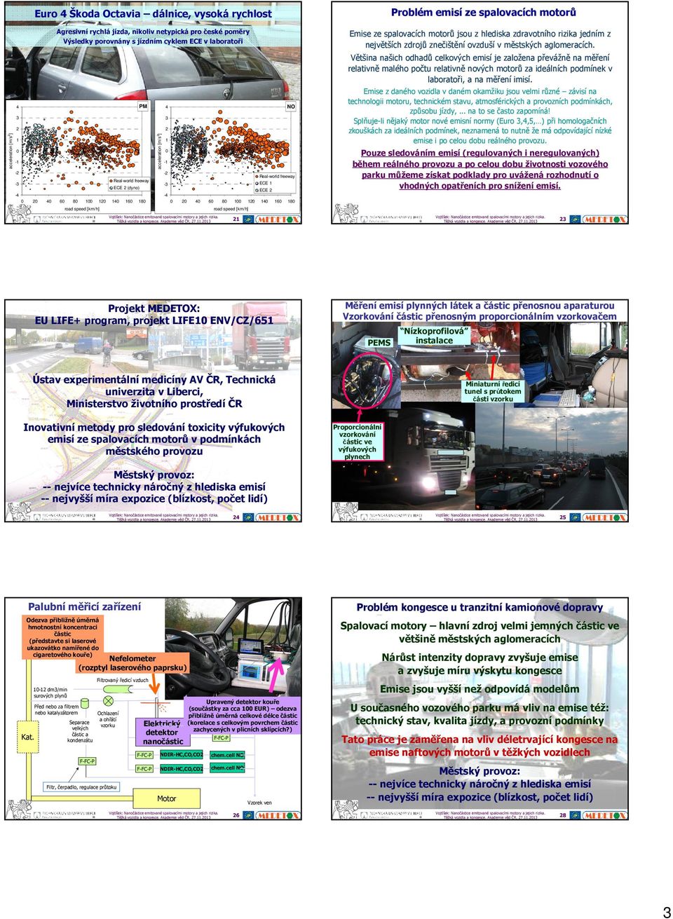 Většina našich odhadů celkových emisí je založena převážně na měření relativně malého počtu relativně nových motorů za ideálních podmínek v laboratoři, a na měření imisí.