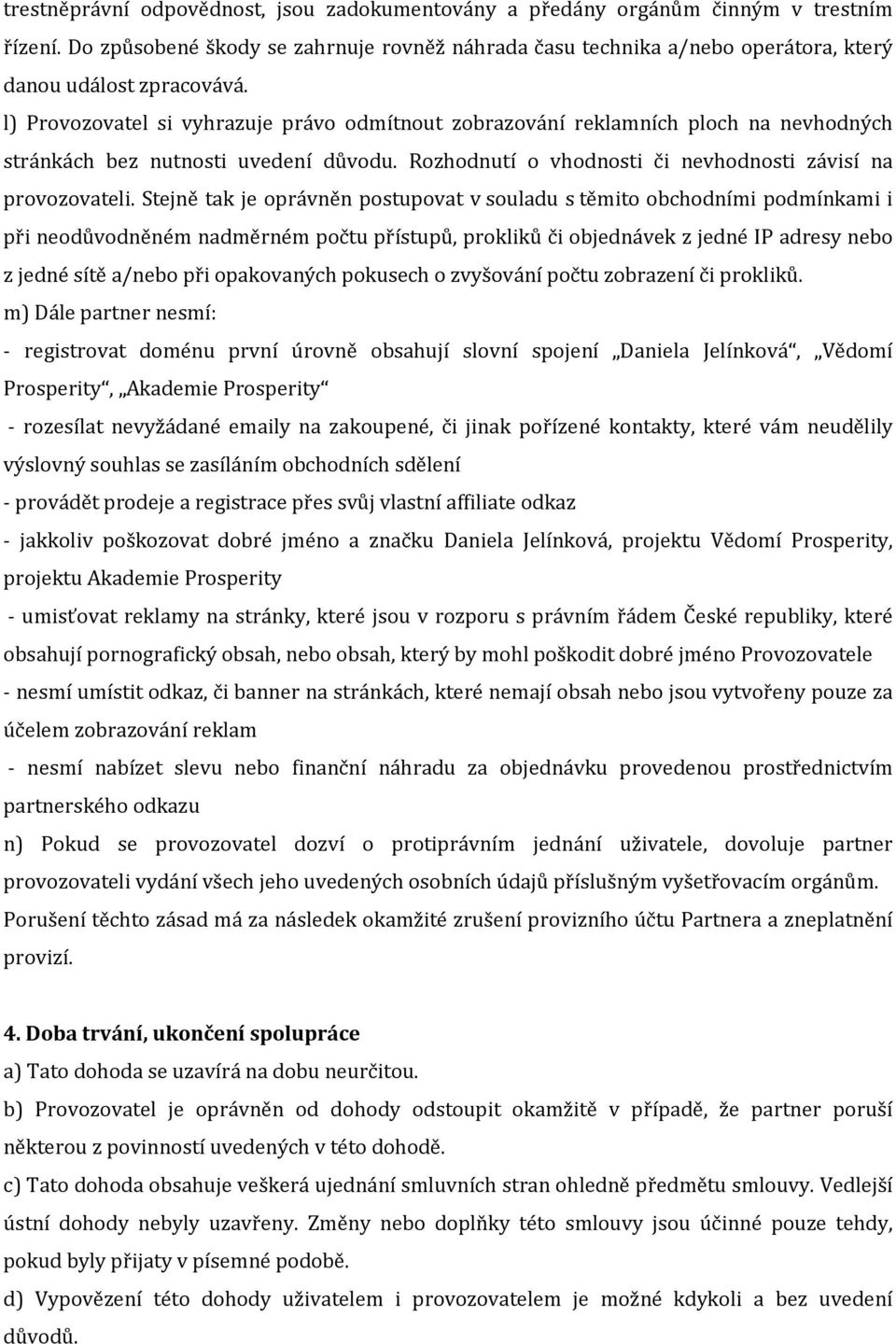 l) Provozovatel si vyhrazuje právo odmítnout zobrazování reklamních ploch na nevhodných stránkách bez nutnosti uvedení důvodu. Rozhodnutí o vhodnosti či nevhodnosti závisí na provozovateli.