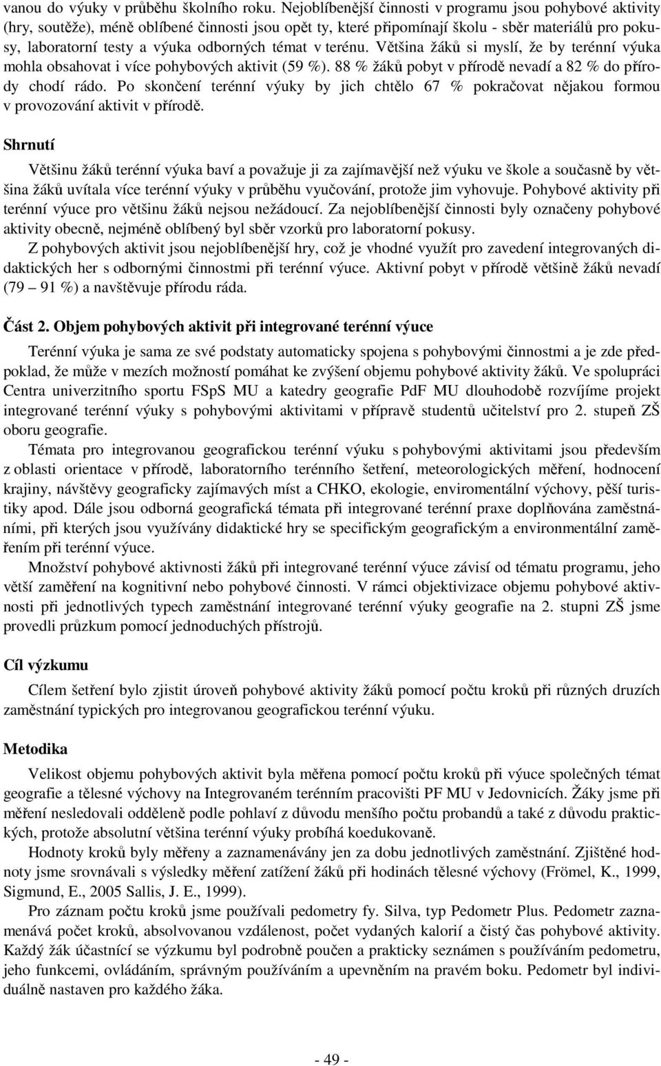 témat v terénu. Většina žáků si myslí, že by terénní výuka mohla obsahovat i více pohybových aktivit (59 %). 88 % žáků pobyt v přírodě nevadí a 82 % do přírody chodí rádo.