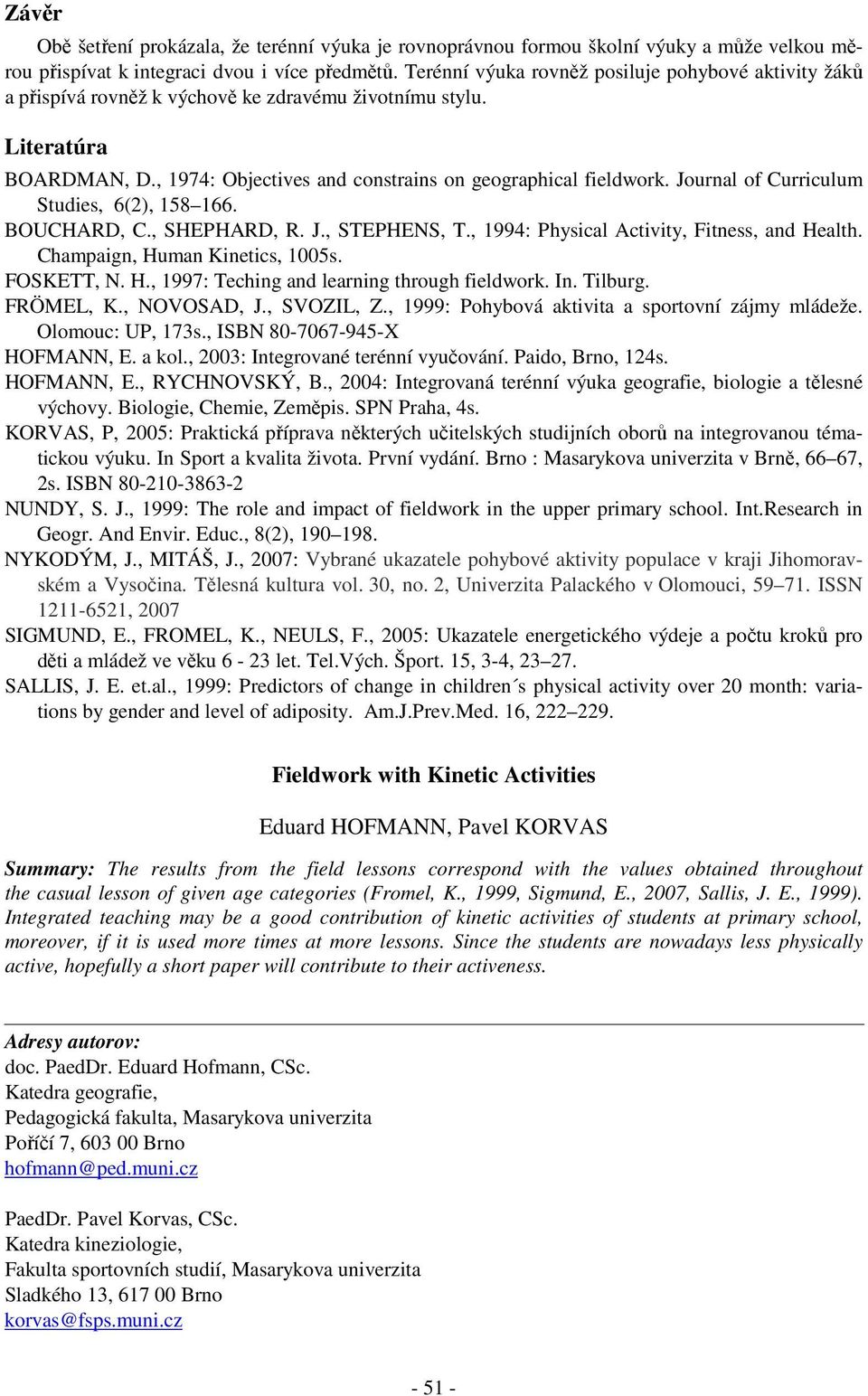 Journal of Curriculum Studies, 6(2), 158 166. BOUCHARD, C., SHEPHARD, R. J., STEPHENS, T., 1994: Physical Activity, Fitness, and Health. Champaign, Human Kinetics, 1005s. FOSKETT, N. H., 1997: Teching and learning through fieldwork.