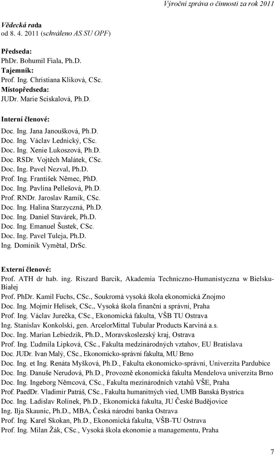 D. Prof. RNDr. Jaroslav Ramík, CSc. Doc. Ing. Halina Starzyczná, Ph.D. Doc. Ing. Daniel Stavárek, Ph.D. Doc. Ing. Emanuel Šustek, CSc. Doc. Ing. Pavel Tuleja, Ph.D. Ing. Dominik Vymětal, DrSc.