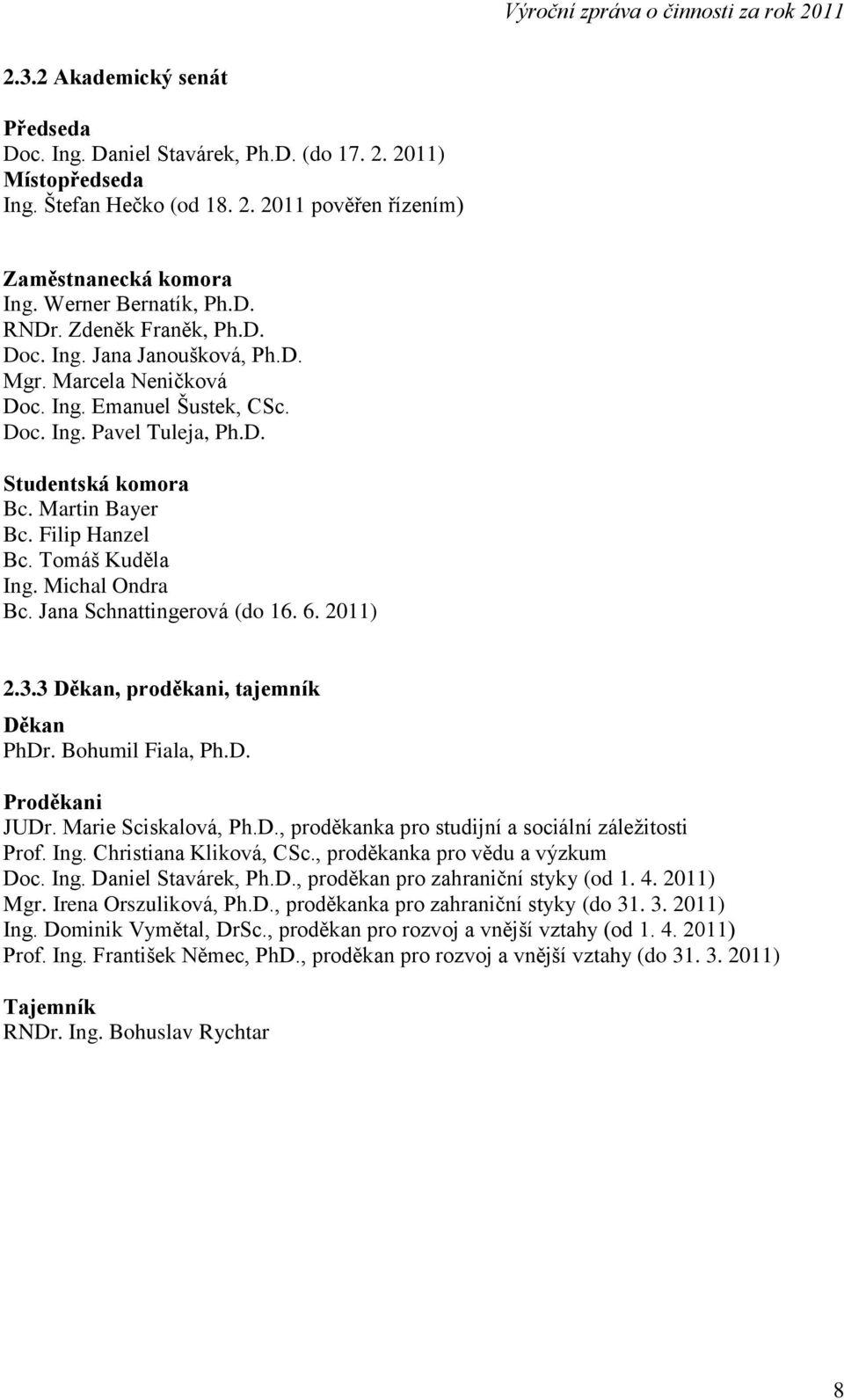 Tomáš Kuděla Ing. Michal Ondra Bc. Jana Schnattingerová (do 16. 6. 2011) 2.3.3 Děkan, proděkani, tajemník Děkan PhDr. Bohumil Fiala, Ph.D. Proděkani JUDr. Marie Sciskalová, Ph.D., proděkanka pro studijní a sociální záležitosti Prof.