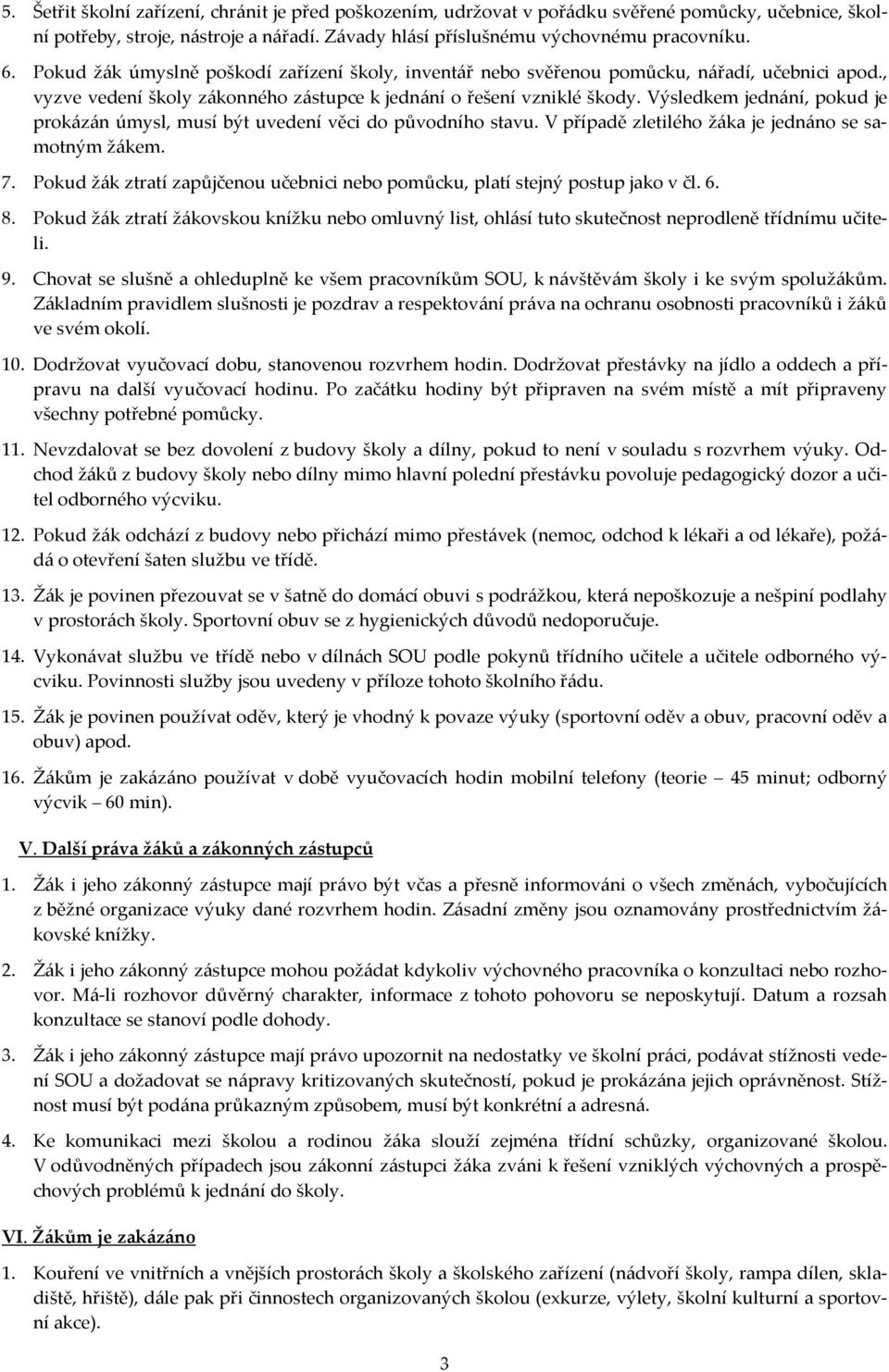 Výsledkem jednání, pokud je prokázán úmysl, musí být uvedení věci do původního stavu. V případě zletilého žáka je jednáno se samotným žákem. 7.