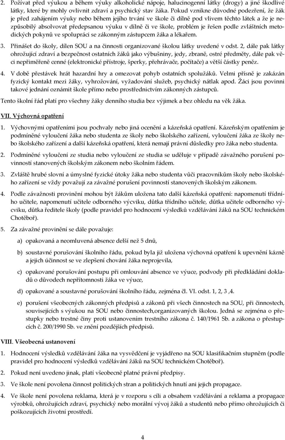 škole, problém je řešen podle zvláštních metodických pokynů ve spolupráci se zákonným zástupcem žáka a lékařem. 3. Přinášet do školy, dílen SOU a na činnosti organizované školou látky uvedené v odst.