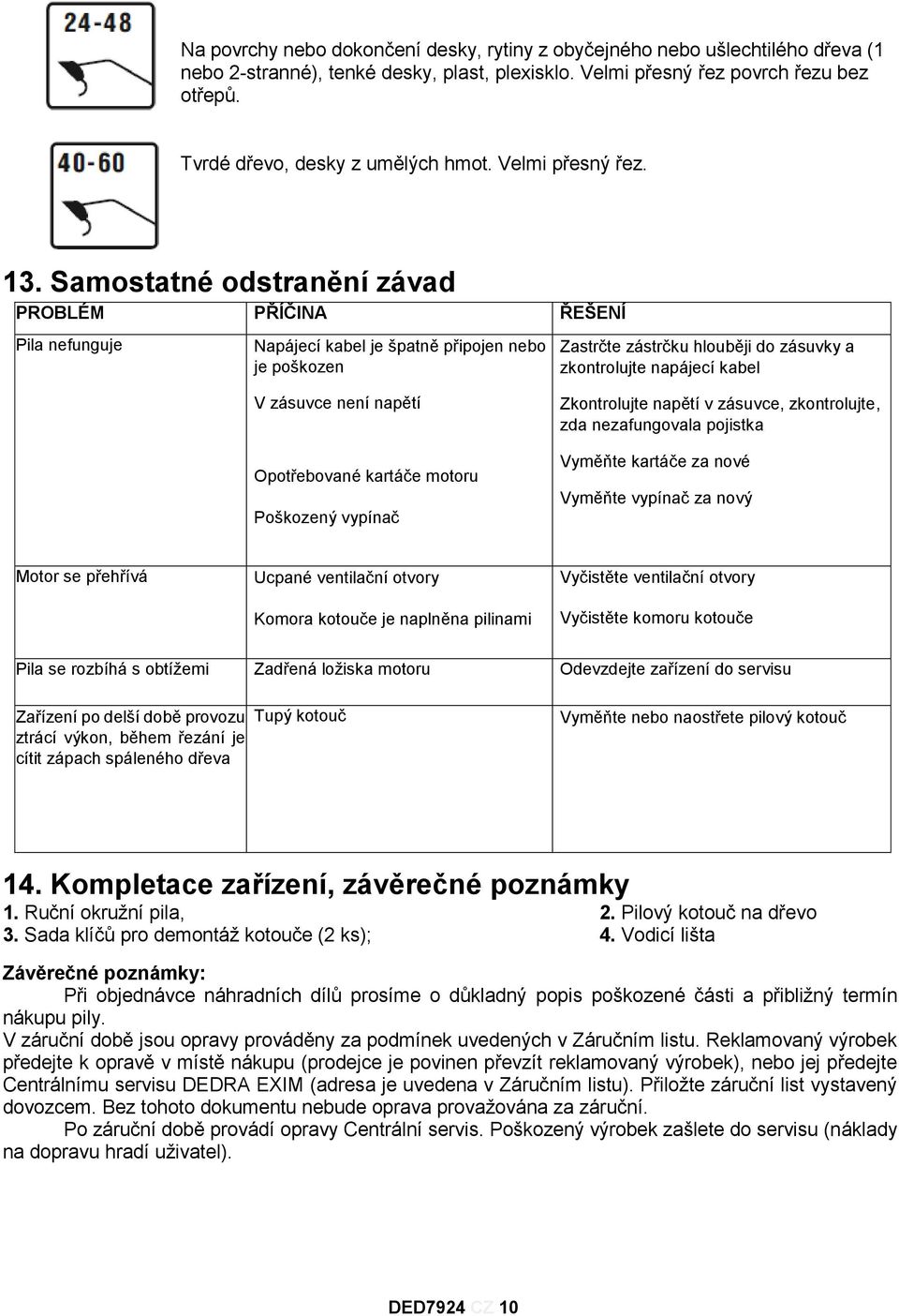 Samostatné odstranění závad PROBLÉM PŘÍČINA ŘEŠENÍ Pila nefunguje Napájecí kabel je špatně připojen nebo je poškozen V zásuvce není napětí Opotřebované kartáče motoru Poškozený vypínač Zastrčte