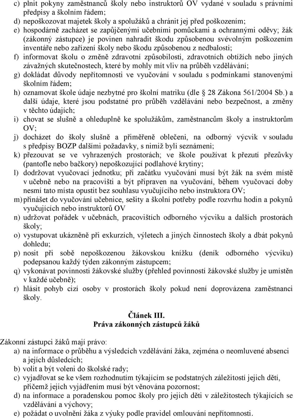 nedbalosti; f) informovat školu o změně zdravotní způsobilosti, zdravotních obtížích nebo jiných závažných skutečnostech, které by mohly mít vliv na průběh vzdělávání; g) dokládat důvody