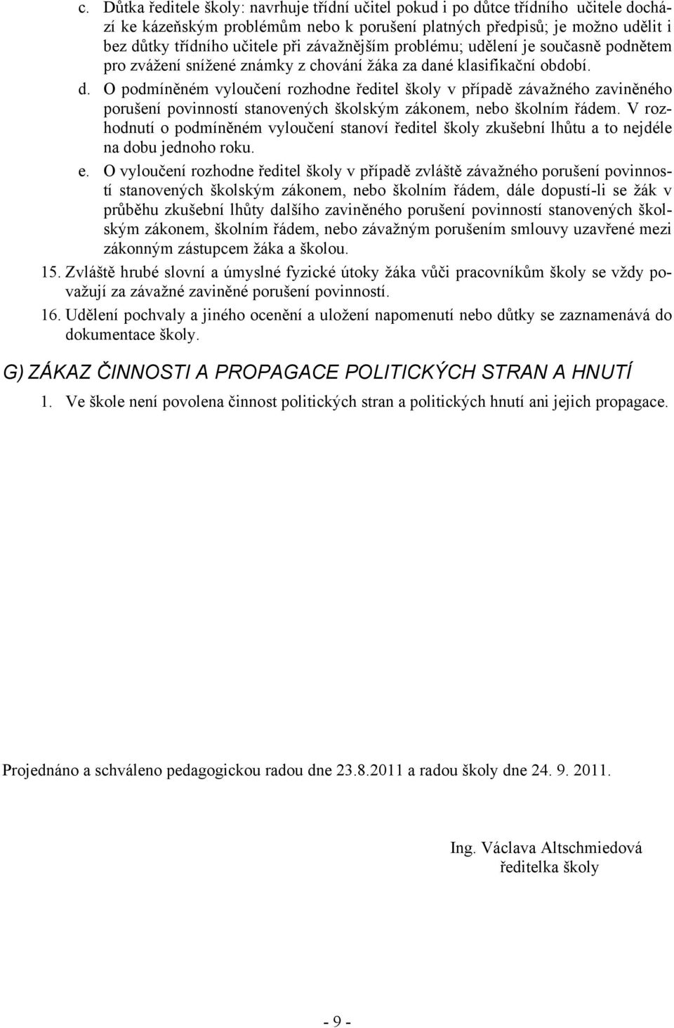 né klasifikační období. d. O podmíněném vyloučení rozhodne ředitel školy v případě závažného zaviněného porušení povinností stanovených školským zákonem, nebo školním řádem.