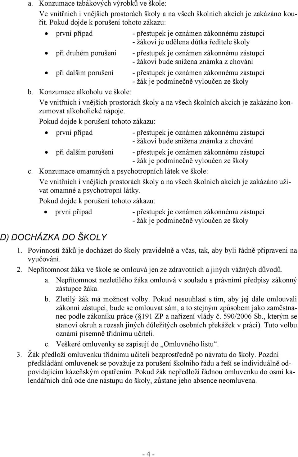 žákovi bude snížena známka z chování při dalším porušení - přestupek je oznámen zákonnému zástupci - žák je podmínečně vyloučen ze školy b.