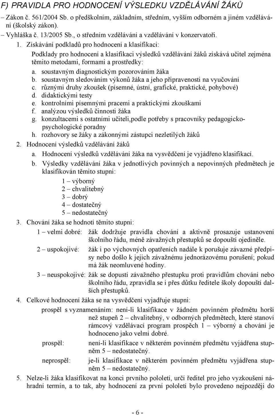 Získávání podkladů pro hodnocení a klasifikaci: Podklady pro hodnocení a klasifikaci výsledků vzdělávání žáků získává učitel zejména těmito metodami, formami a prostředky: a.