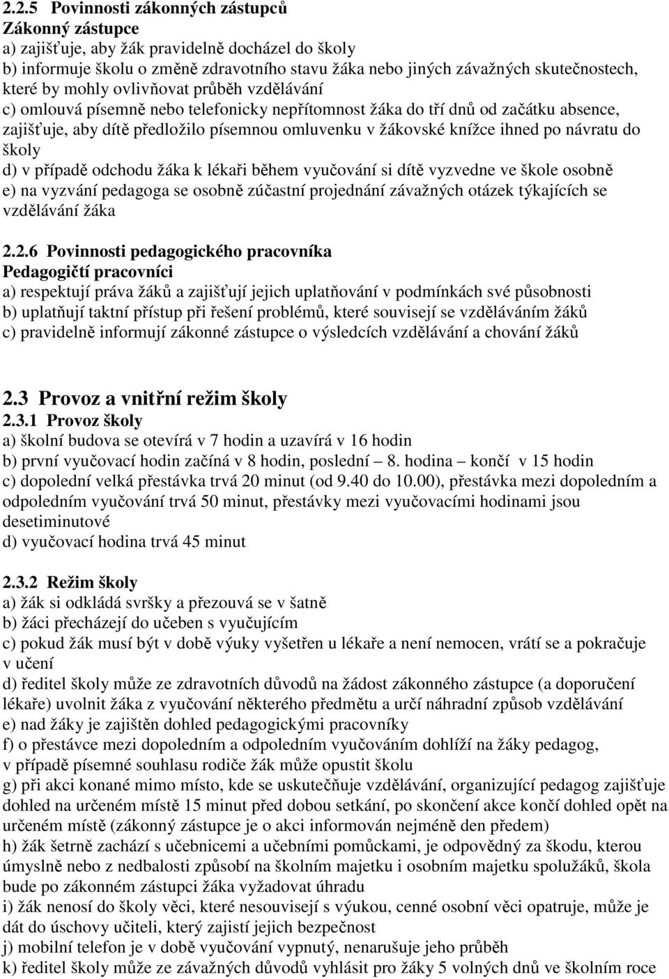 návratu do školy d) v případě odchodu žáka k lékaři během vyučování si dítě vyzvedne ve škole osobně e) na vyzvání pedagoga se osobně zúčastní projednání závažných otázek týkajících se vzdělávání