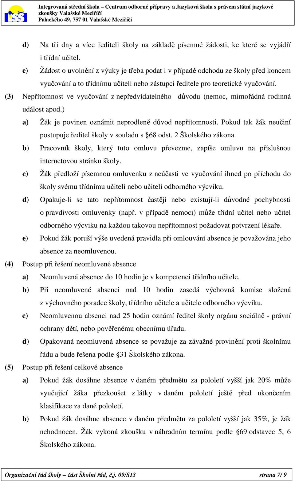 (3) Nepřítomnost ve vyučování z nepředvídatelného důvodu (nemoc, mimořádná rodinná událost apod.) a) Žák je povinen oznámit neprodleně důvod nepřítomnosti.