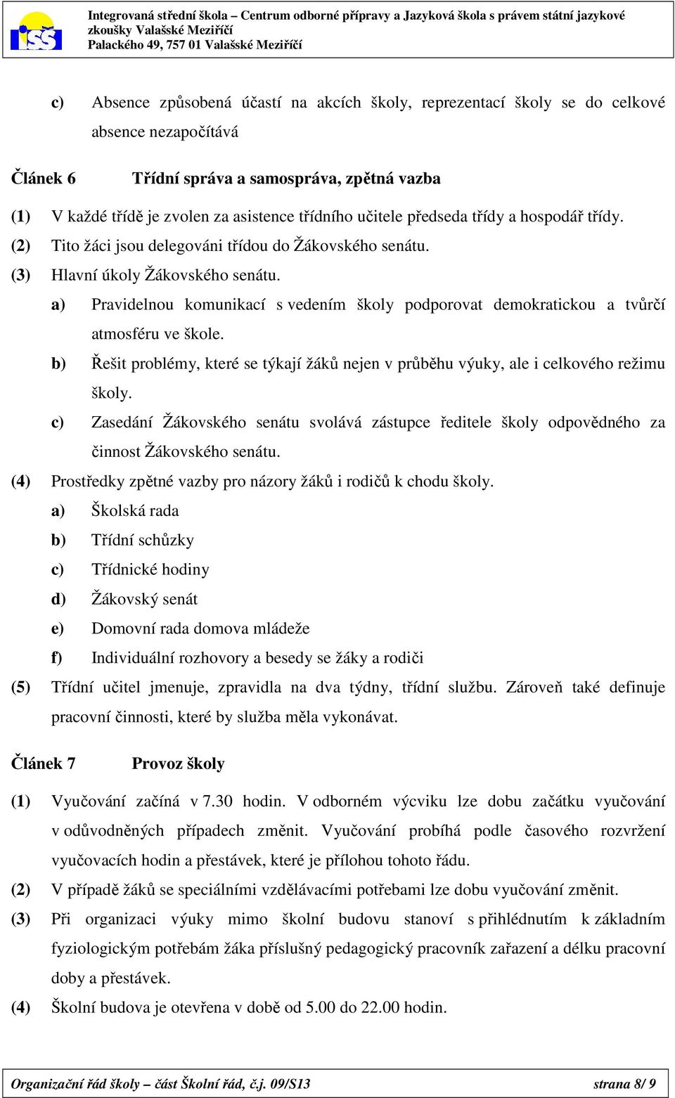 a) Pravidelnou komunikací s vedením školy podporovat demokratickou a tvůrčí atmosféru ve škole. b) Řešit problémy, které se týkají žáků nejen v průběhu výuky, ale i celkového režimu školy.