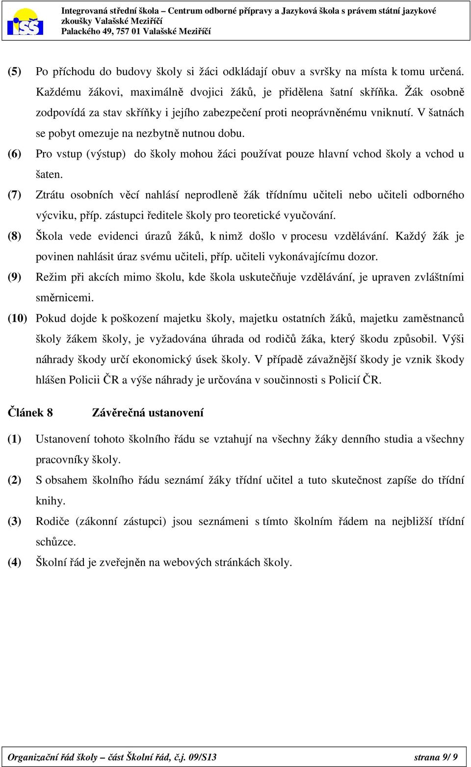 (6) Pro vstup (výstup) do školy mohou žáci používat pouze hlavní vchod školy a vchod u šaten. (7) Ztrátu osobních věcí nahlásí neprodleně žák třídnímu učiteli nebo učiteli odborného výcviku, příp.