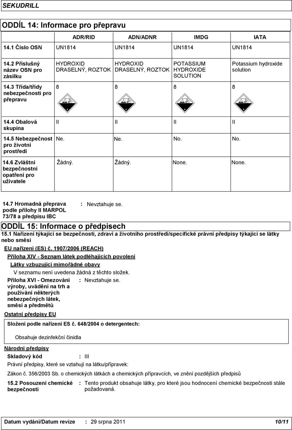 4 Obalová skupina II II II II 14.5 Nebezpečnost pro životní prostředí 14.6 Zvláštní bezpečnostní opatření pro uživatele Ne. Ne. No. No. Žádný. Žádný. None. None. 14.7 Hromadná přeprava podle přílohy II MARPOL 73/78 a předpisu IBC Nevztahuje se.