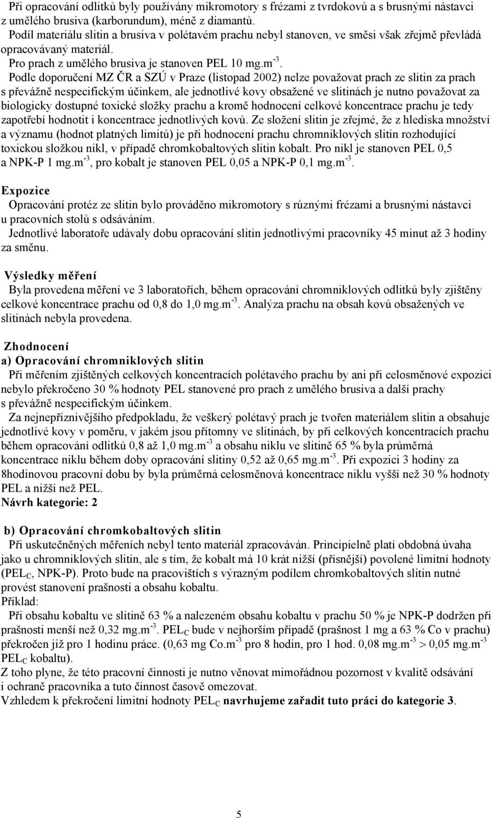 Podle doporučení MZ ČR a SZÚ v Praze (listopad 2002) nelze považovat prach ze slitin za prach s převážně nespecifickým účinkem, ale jednotlivé kovy obsažené ve slitinách je nutno považovat za