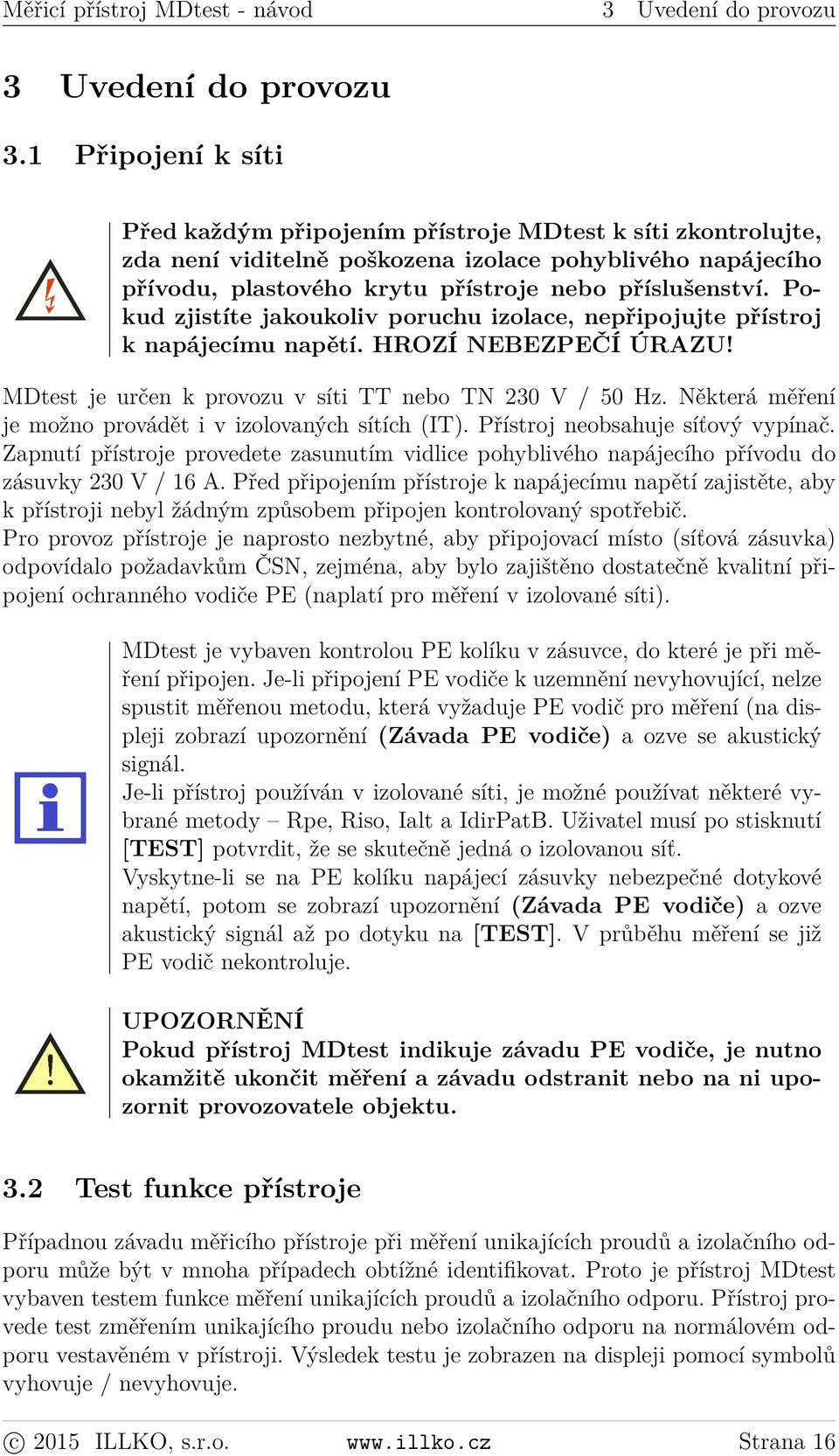 Pokud zjistíte jakoukoliv poruchu izolace, nepřipojujte přístroj k napájecímu napětí. HROZÍ NEBEZPEČÍ ÚRAZU! MDtest je určen k provozu v síti TT nebo TN 230 V / 50 Hz.