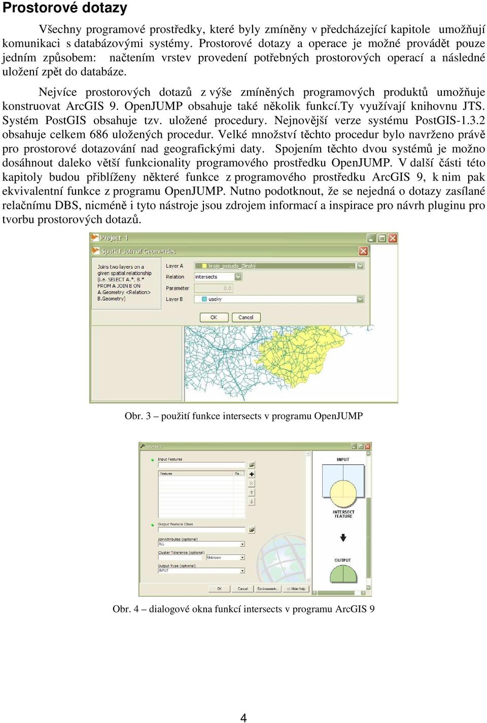 Nejvíce prostorových dotazů z výše zmíněných programových produktů umožňuje konstruovat ArcGIS 9. OpenJUMP obsahuje také několik funkcí.ty využívají knihovnu JTS. Systém PostGIS obsahuje tzv.