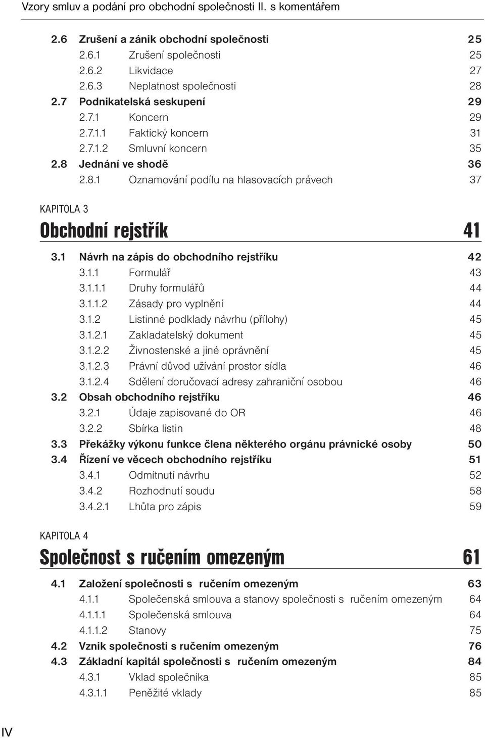 1 Návrh na zápis do obchodního rejstříku 42 3.1.1 Formulář 43 3.1.1.1 Druhy formulářů 44 3.1.1.2 Zásady pro vyplnění 44 3.1.2 Listinné podklady návrhu (přílohy) 45 3.1.2.1 Zakladatelský dokument 45 3.