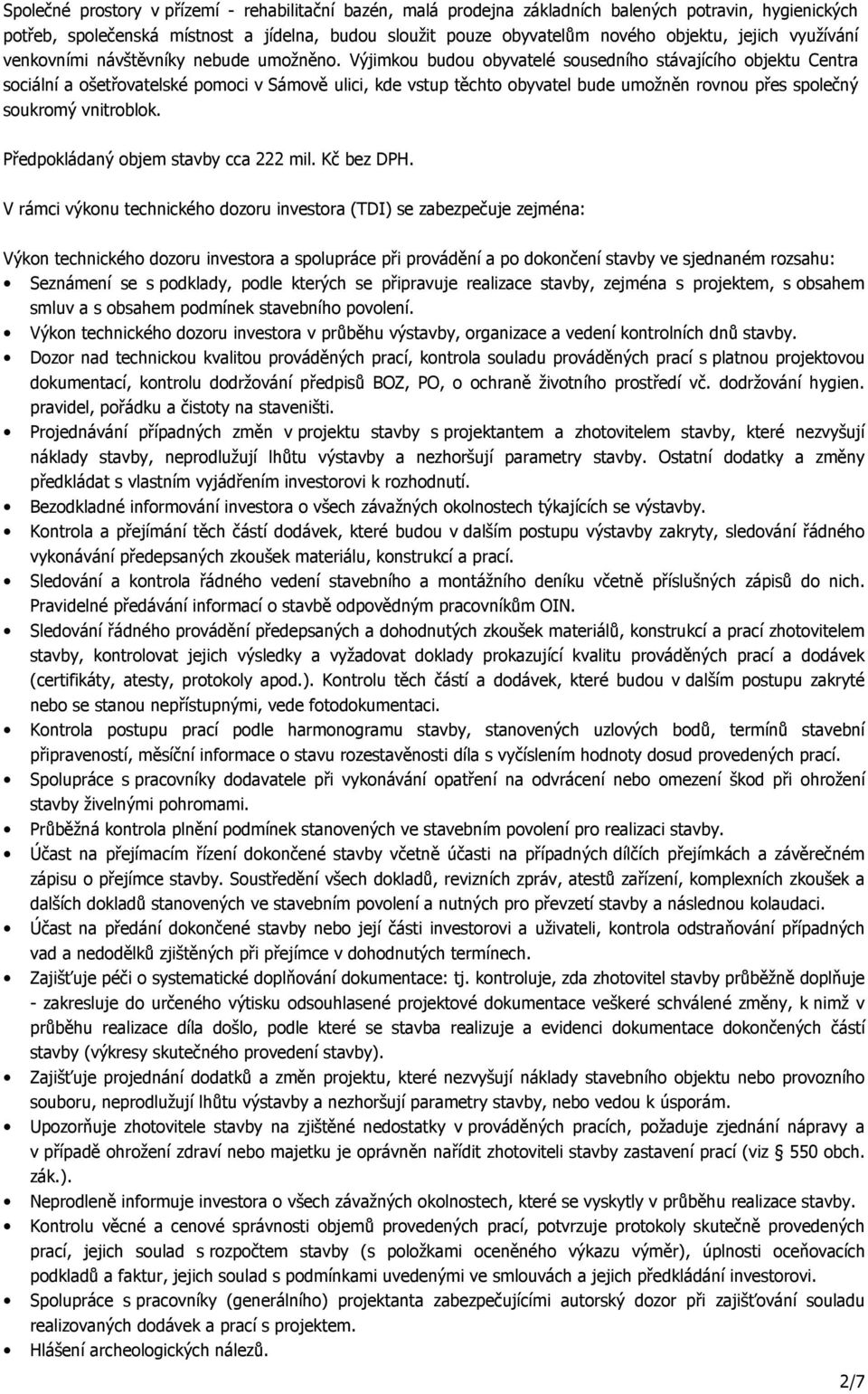 Výjimkou budou obyvatelé sousedního stávajícího objektu Centra sociální a ošetřovatelské pomoci v Sámově ulici, kde vstup těchto obyvatel bude umožněn rovnou přes společný soukromý vnitroblok.