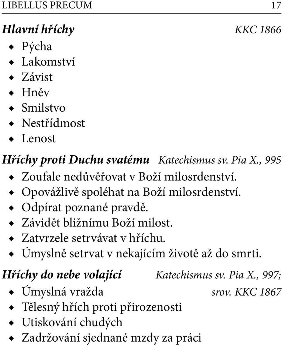 Odpírat poznané pravdě. Závidět bližnímu Boží milost. Zatvrzele setrvávat v hříchu. Úmyslně setrvat v nekajícím životě až do smrti.