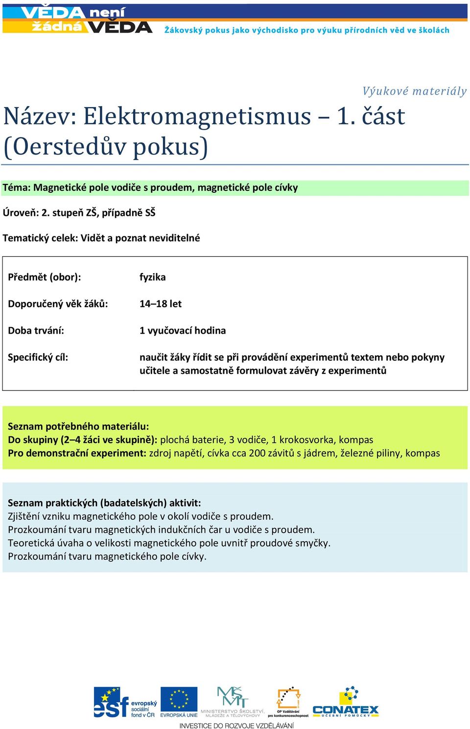 provádění experimentů textem nebo pokyny učitele a samostatně formulovat závěry z experimentů Seznam potřebného materiálu: Do skupiny (2 4 žáci ve skupině): plochá baterie, 3 vodiče, 1 krokosvorka,