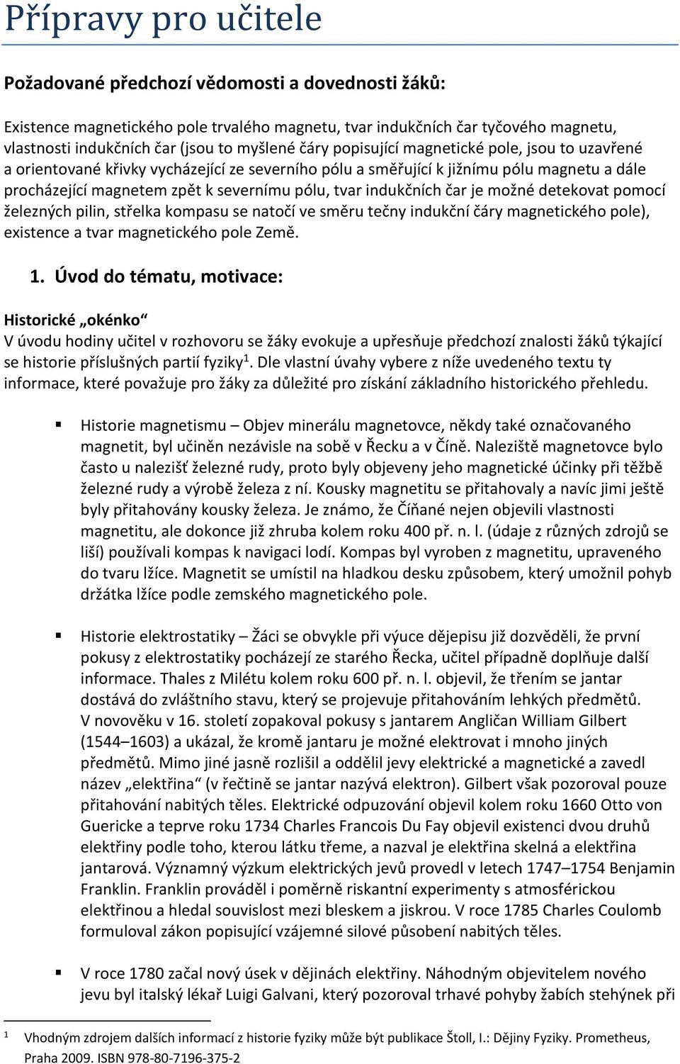 indukčních čar je možné detekovat pomocí železných pilin, střelka kompasu se natočí ve směru tečny indukční čáry magnetického pole), existence a tvar magnetického pole Země. 1.