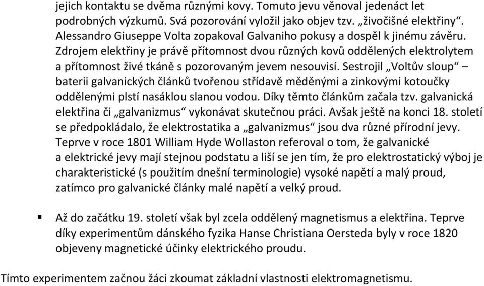 Zdrojem elektřiny je právě přítomnost dvou různých kovů oddělených elektrolytem a přítomnost živé tkáně s pozorovaným jevem nesouvisí.