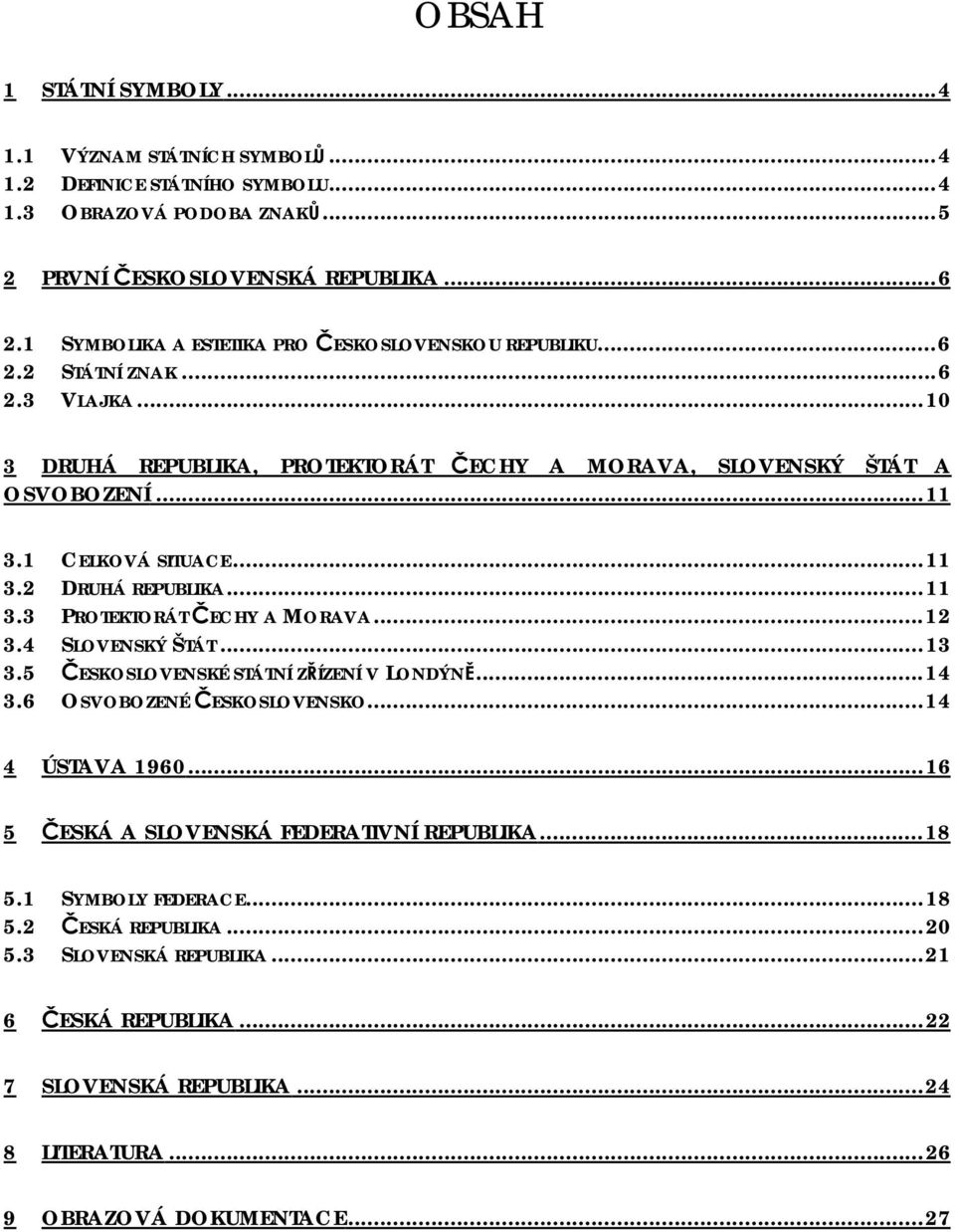 ..11 3.2 DRUHÁ REPUBLIKA...11 3.3 PROTEKTORÁT ČECHY A MORAVA...12 3.4 SLOVENSKÝ ŠTÁT...13 3.5 ČESKOSLOVENSKÉ STÁTNÍ ZŘÍZENÍ V LONDÝNĚ...14 3.6 OSVOBOZENÉ ČESKOSLOVENSKO...14 4 ÚSTAVA 1960.