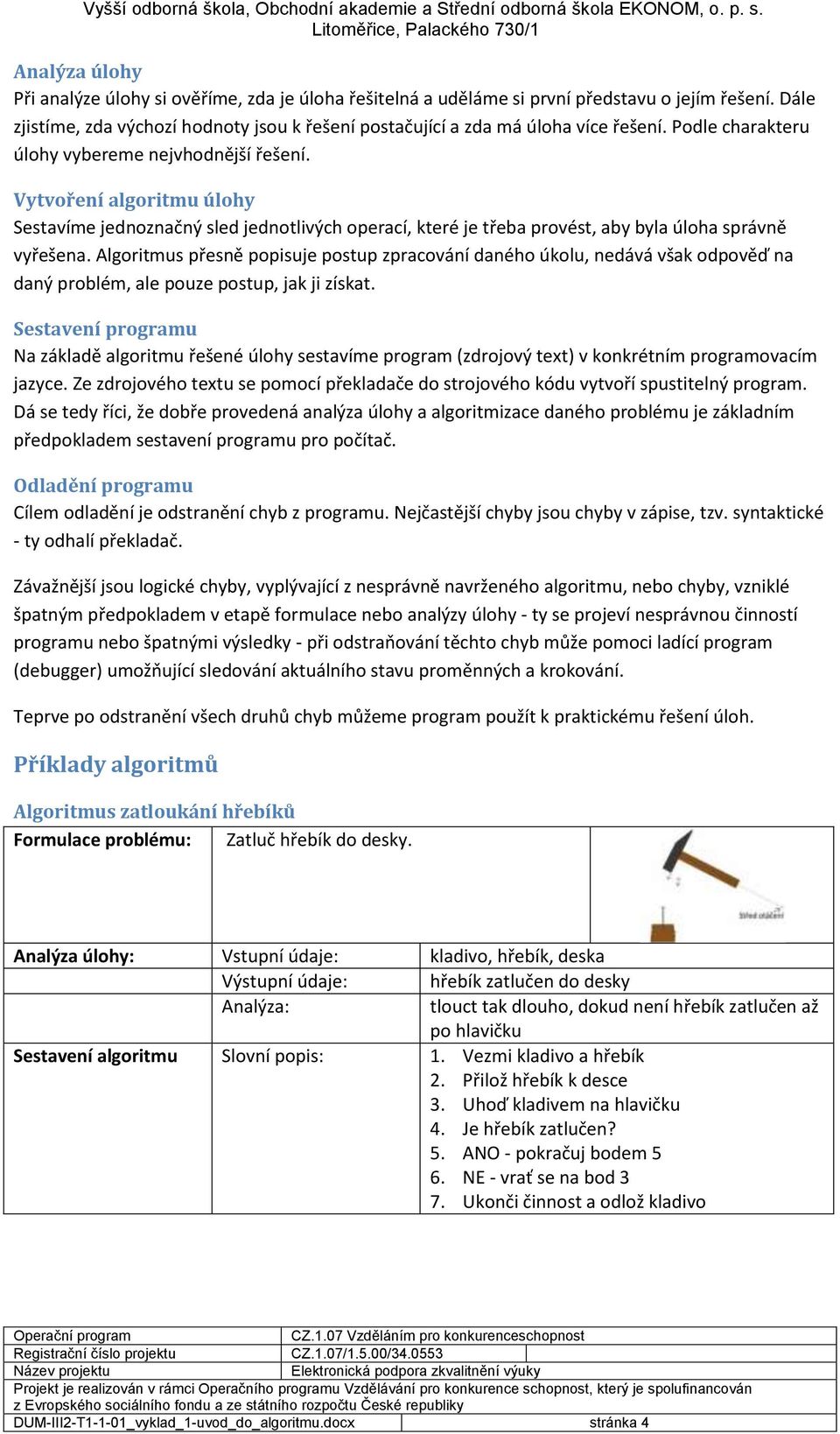 Algoritmus přesně popisuje postup zpracování daného úkolu, nedává však odpověď na daný problém, ale pouze postup, jak ji získat.